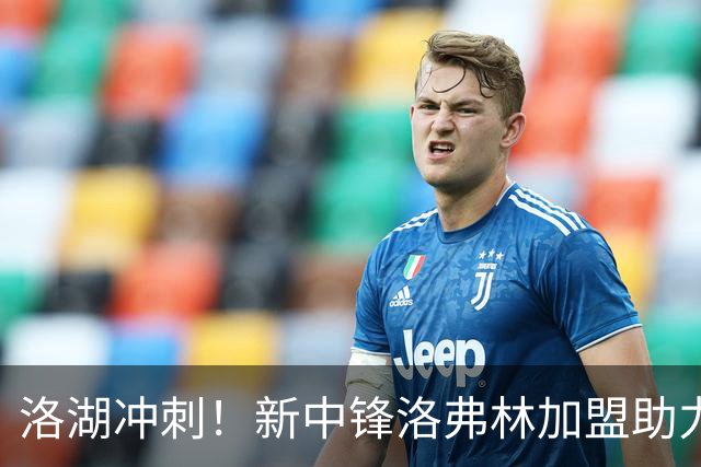 洛湖冲刺！新中锋洛弗林加盟助力凯斯勒的“背后英雄